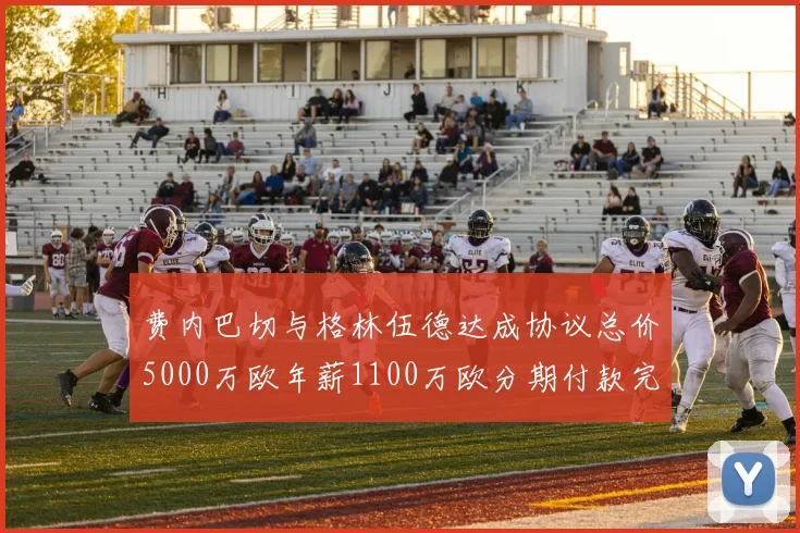费内巴切与格林伍德达成协议总价5000万欧年薪1100万欧分期付款完成交易