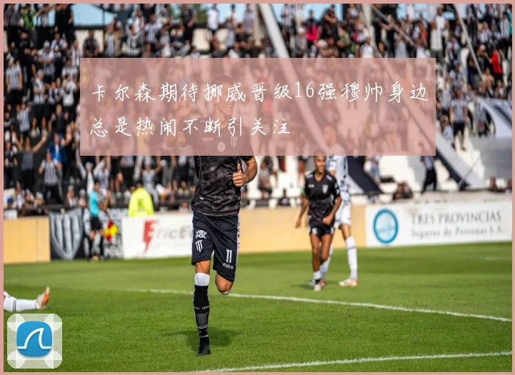 卡尔森期待挪威晋级16强穆帅身边总是热闹不断引关注