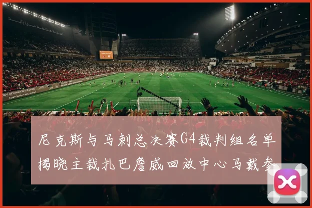 尼克斯与马刺总决赛G4裁判组名单揭晓主裁扎巴詹威回放中心马戴参与执法