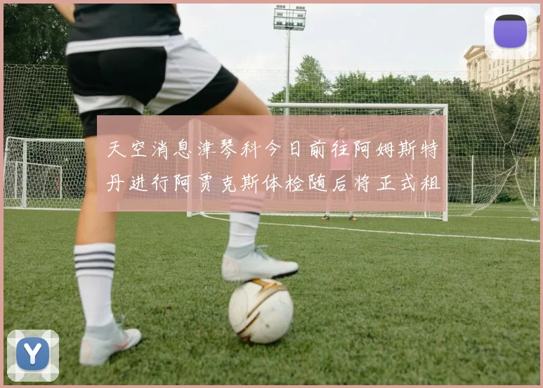 天空消息津琴科今日前往阿姆斯特丹进行阿贾克斯体检随后将正式租借加盟