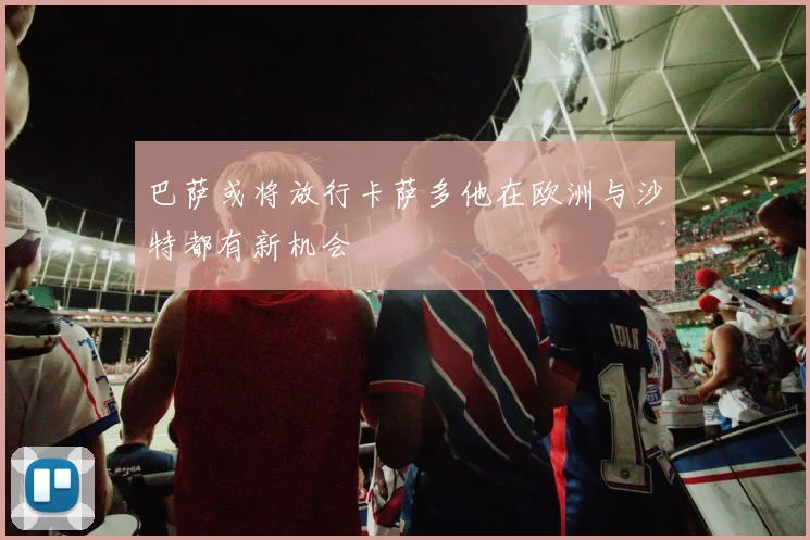 巴萨或将放行卡萨多他在欧洲与沙特都有新机会