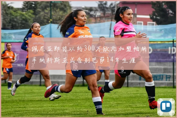 佩尼亚即将以约300万欧元加盟帕纳辛纳科斯正式告别巴萨14年生涯