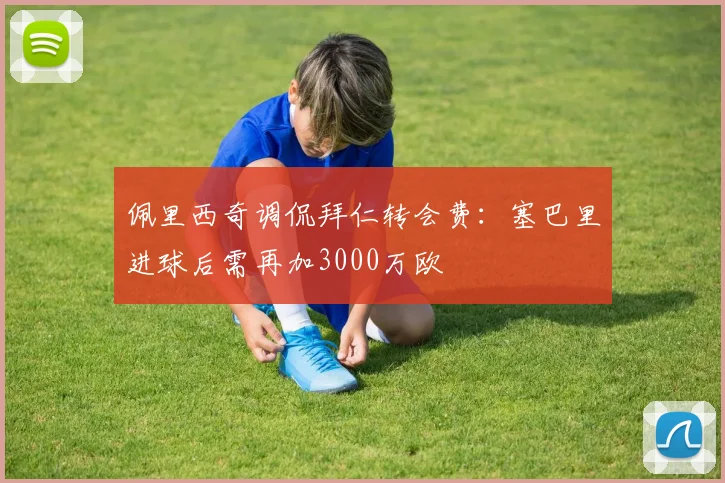 佩里西奇调侃拜仁转会费：塞巴里进球后需再加3000万欧
