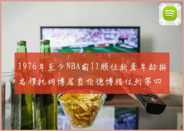 1976年至今NBA前11顺位新秀年龄排名穆托姆博居首伦德博格位列第四