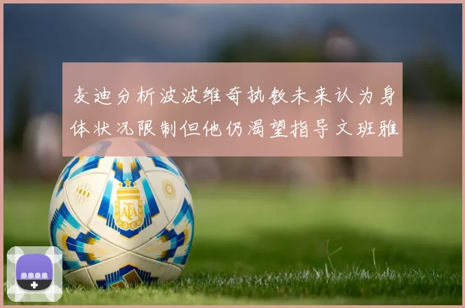 麦迪分析波波维奇执教未来认为身体状况限制但他仍渴望指导文班雅马